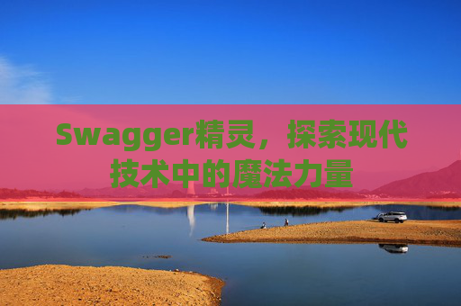 Swagger精灵,探索现代技术中的魔法力量